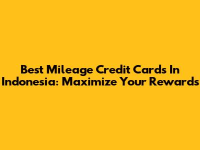 Best Mileage Credit Cards In Indonesia: Maximize Your Rewards