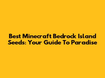Best Minecraft Bedrock Island Seeds: Your Guide To Paradise