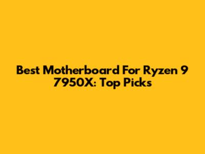 Best Motherboard For Ryzen 9 7950X: Top Picks