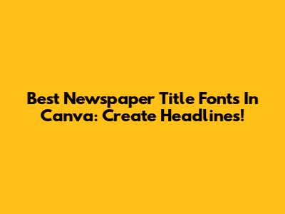 Best Newspaper Title Fonts In Canva: Create Headlines!
