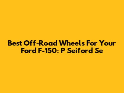 Best Off-Road Wheels For Your Ford F-150: P Seiford Se