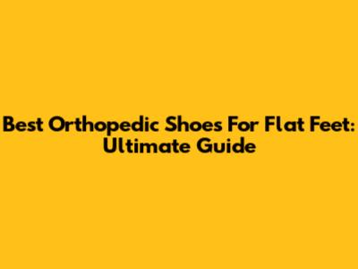 Best Orthopedic Shoes For Flat Feet: Ultimate Guide