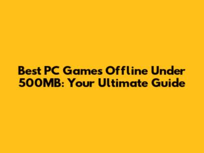 Best PC Games Offline Under 500MB: Your Ultimate Guide