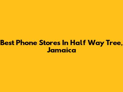 Best Phone Stores In Half Way Tree, Jamaica