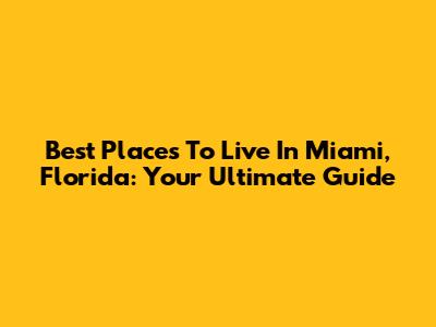 Best Places To Live In Miami, Florida: Your Ultimate Guide