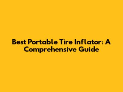 Best Portable Tire Inflator: A Comprehensive Guide