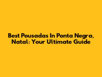 Best Pousadas In Ponta Negra, Natal: Your Ultimate Guide