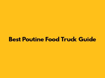 Best Poutine Food Truck Guide