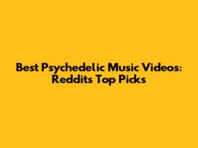 Best Psychedelic Music Videos: Reddit's Top Picks