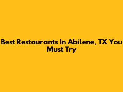 Best Restaurants In Abilene, TX You Must Try