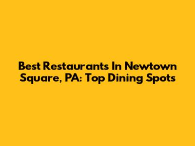 Best Restaurants In Newtown Square, PA: Top Dining Spots