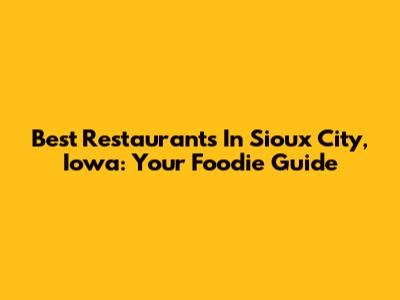 Best Restaurants In Sioux City, Iowa: Your Foodie Guide