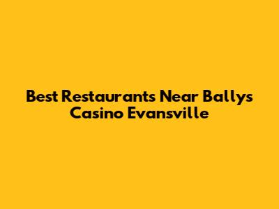 Best Restaurants Near Bally's Casino Evansville