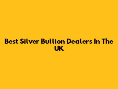 Best Silver Bullion Dealers In The UK