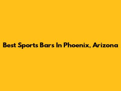 Best Sports Bars In Phoenix, Arizona