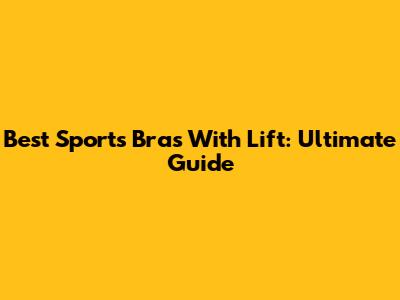 Best Sports Bras With Lift: Ultimate Guide