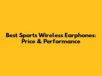 Best Sports Wireless Earphones: Price & Performance