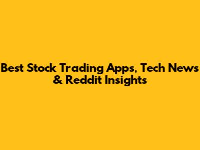Best Stock Trading Apps, Tech News & Reddit Insights