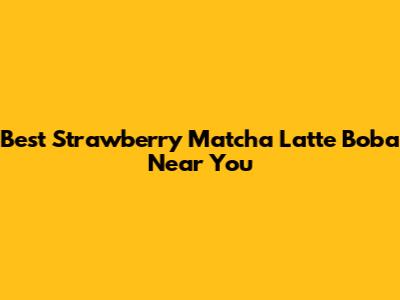 Best Strawberry Matcha Latte Boba Near You