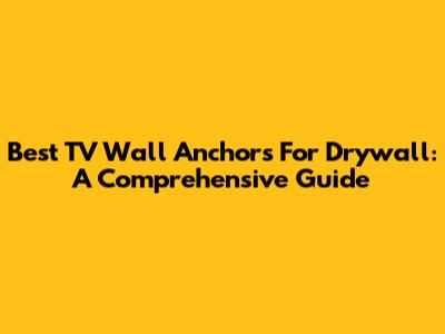 Best TV Wall Anchors For Drywall: A Comprehensive Guide