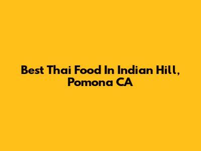 Best Thai Food In Indian Hill, Pomona CA