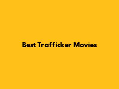 Best Trafficker Movies
