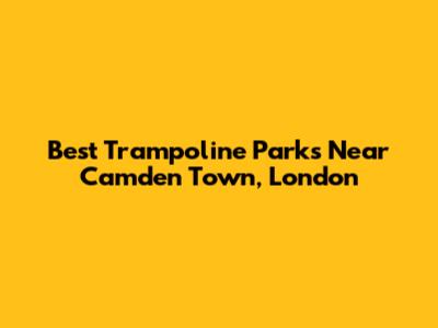 Best Trampoline Parks Near Camden Town, London