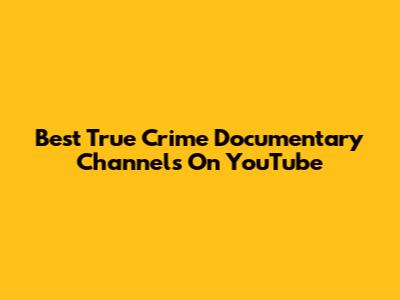 Best True Crime Documentary Channels On YouTube