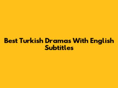 Best Turkish Dramas With English Subtitles