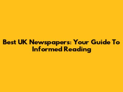 Best UK Newspapers: Your Guide To Informed Reading