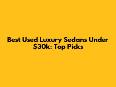 Best Used Luxury Sedans Under $30k: Top Picks
