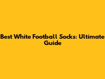 Best White Football Socks: Ultimate Guide