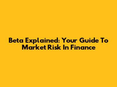Beta Explained: Your Guide To Market Risk In Finance