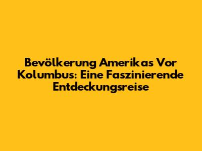 Bevölkerung Amerikas Vor Kolumbus: Eine Faszinierende Entdeckungsreise