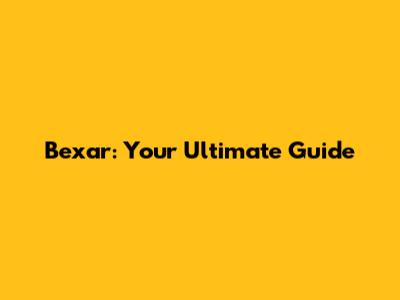 Bexar: Your Ultimate Guide