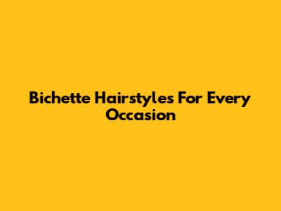 Bichette Hairstyles For Every Occasion