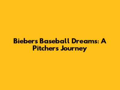 Bieber's Baseball Dreams: A Pitcher's Journey