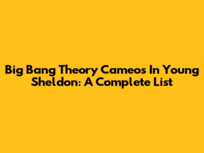 Big Bang Theory Cameos In Young Sheldon: A Complete List