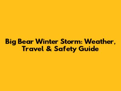 Big Bear Winter Storm: Weather, Travel & Safety Guide