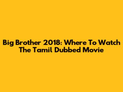 Big Brother 2018: Where To Watch The Tamil Dubbed Movie