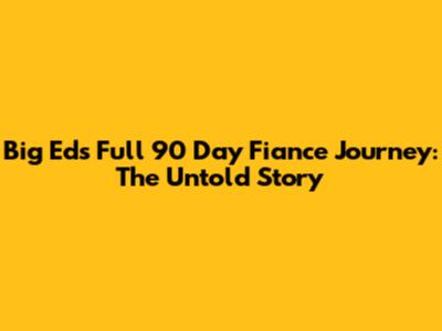Big Ed's Full 90 Day Fiance Journey: The Untold Story
