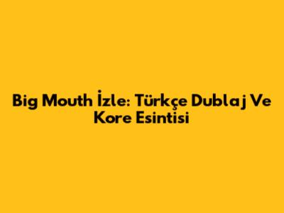 Big Mouth İzle: Türkçe Dublaj Ve Kore Esintisi