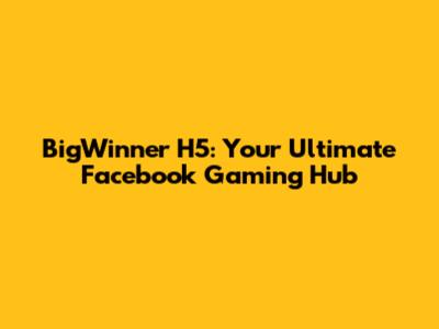 BigWinner H5: Your Ultimate Facebook Gaming Hub