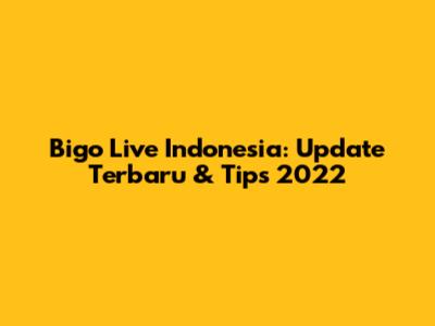 Bigo Live Indonesia: Update Terbaru & Tips 2022
