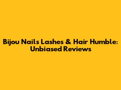 Bijou Nails Lashes & Hair Humble: Unbiased Reviews
