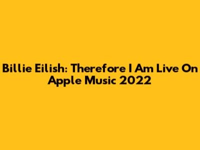 Billie Eilish: "Therefore I Am" Live On Apple Music 2022