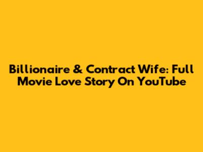 Billionaire & Contract Wife: Full Movie Love Story On YouTube