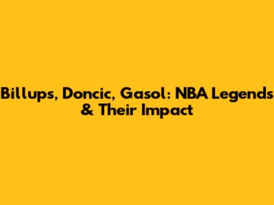 Billups, Doncic, Gasol: NBA Legends & Their Impact
