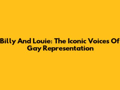 Billy And Louie: The Iconic Voices Of Gay Representation