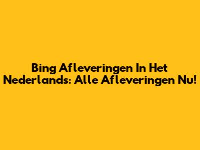 Bing Afleveringen In Het Nederlands: Alle Afleveringen Nu!